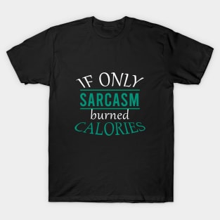 If only sarcasm burned calories T-Shirt